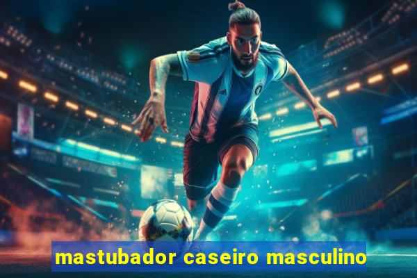 mastubador caseiro masculino